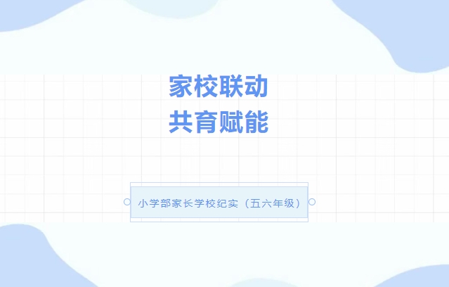 家校联动 共育赋能——安阳市飞翔学校小学部家长学校纪实（五六年级）